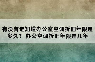 有没有谁知道办公室空调折旧年限是多久？ 办公空调折旧年限是几年